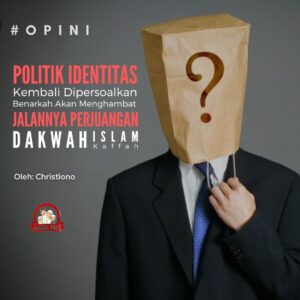 Politik Identitas Kembali Dipersoalkan: Benarkah Akan Menghambat Jalannya Perjuangan Dakwah Islam Kaffah?